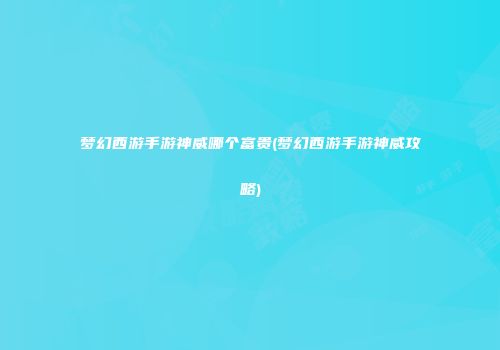 梦幻西游手游神威哪个富贵(梦幻西游手游神威攻略)
