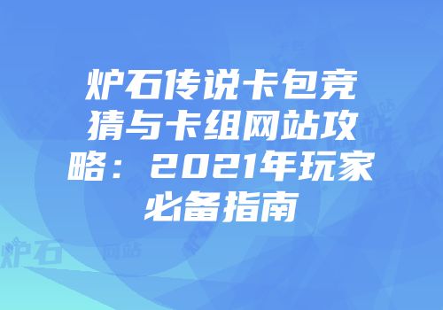 炉石传说卡包竞猜与卡组网站攻略：2021年玩家必备指南