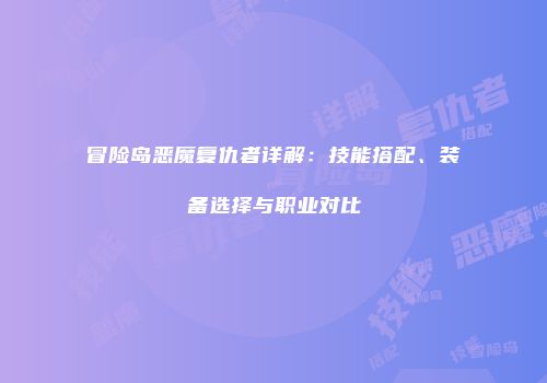 冒险岛恶魔复仇者详解：技能搭配、装备选择与职业对比