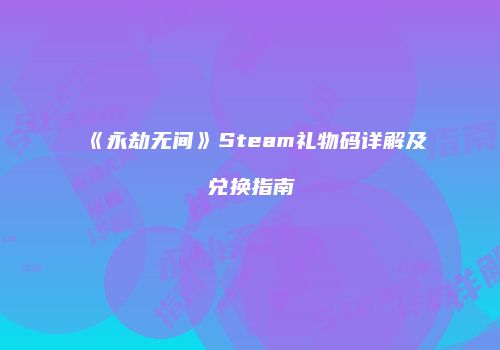 《永劫无间》Steam礼物码详解及兑换指南