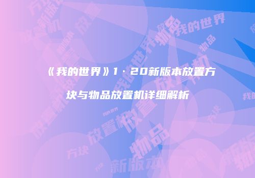 《我的世界》1·20新版本放置方块与物品放置机详细解析