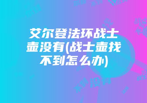 艾尔登法环战士壶没有(战士壶找不到怎么办)