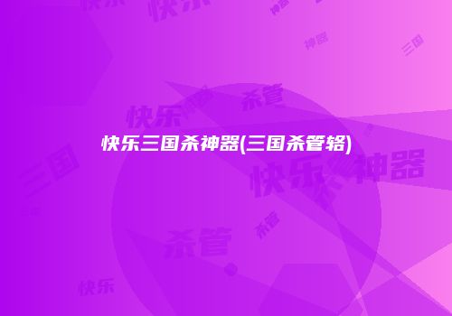 快乐三国杀神器(三国杀管辂)