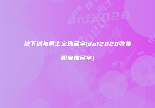 地下城与勇士宝珠名字(dnf2020收集箱宝珠名字)