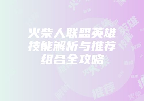 火柴人联盟英雄技能解析与推荐组合全攻略