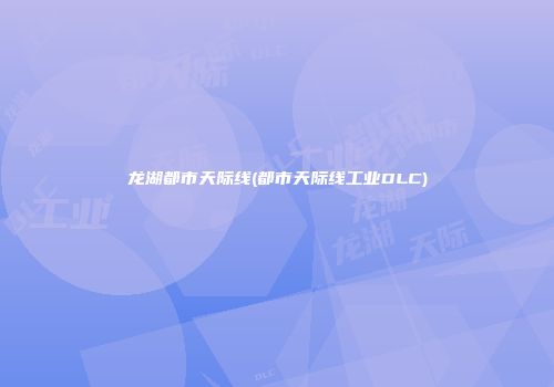 龙湖都市天际线(都市天际线工业DLC)