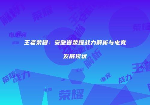王者荣耀：安徽省荣耀战力解析与电竞发展现状