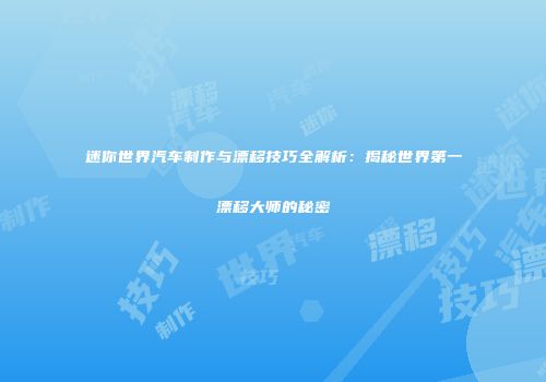 迷你世界汽车制作与漂移技巧全解析：揭秘世界第一漂移大师的秘密