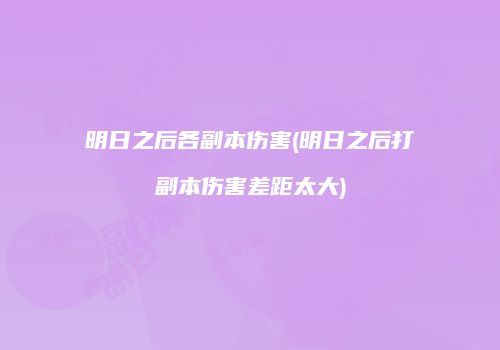 明日之后各副本伤害(明日之后打副本伤害差距太大)