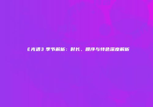 《光遇》季节解析：时长、顺序与特色深度解析