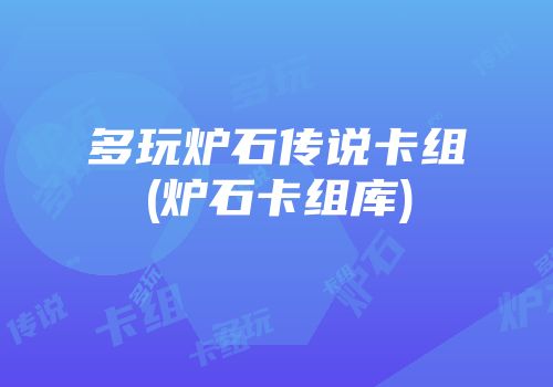 多玩炉石传说卡组(炉石卡组库)