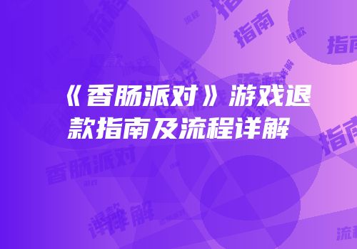 《香肠派对》游戏退款指南及流程详解