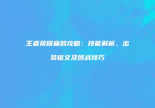 王者荣耀扁鹊攻略：技能解析、出装铭文及团战技巧