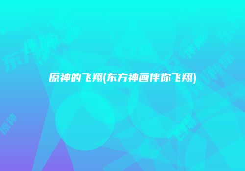 原神的飞翔(东方神画伴你飞翔)