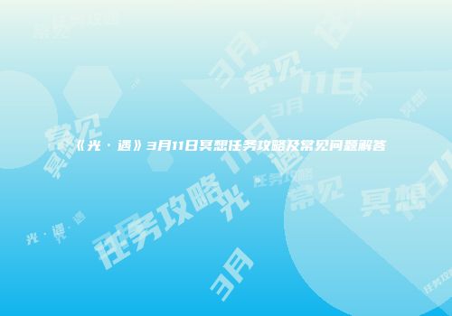 《光·遇》3月11日冥想任务攻略及常见问题解答