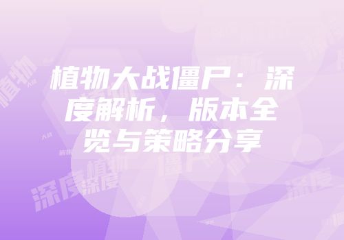 植物大战僵尸：深度解析，版本全览与策略分享