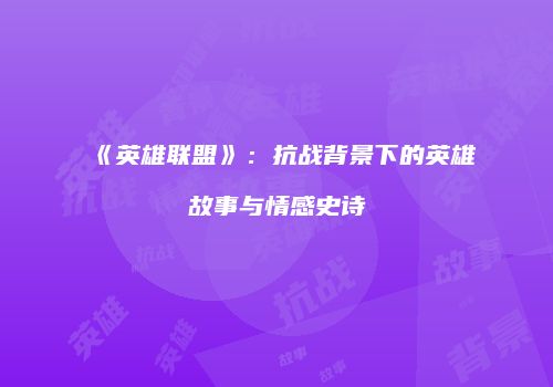 《英雄联盟》：抗战背景下的英雄故事与情感史诗