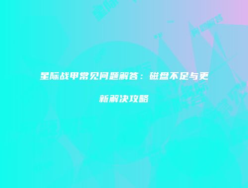星际战甲常见问题解答：磁盘不足与更新解决攻略