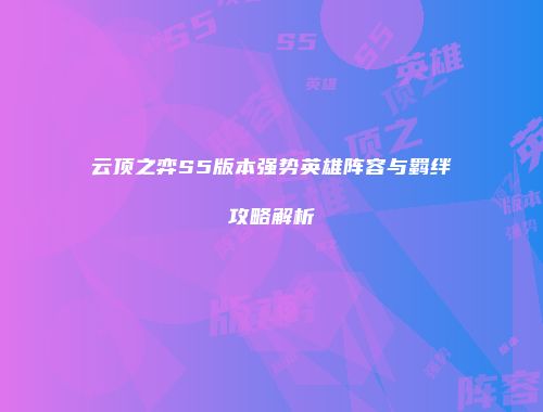 云顶之弈S5版本强势英雄阵容与羁绊攻略解析