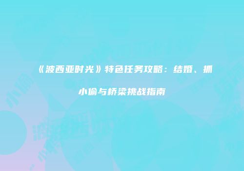 《波西亚时光》特色任务攻略：结婚、抓小偷与桥梁挑战指南