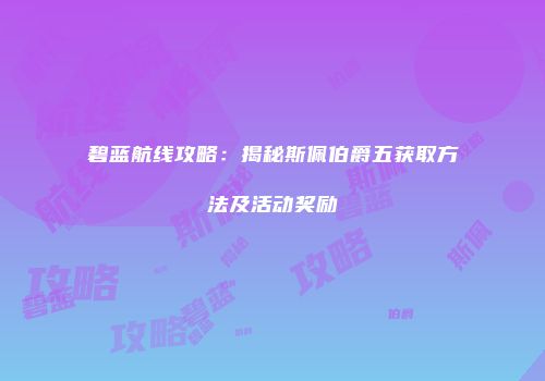 碧蓝航线攻略：揭秘斯佩伯爵五获取方法及活动奖励