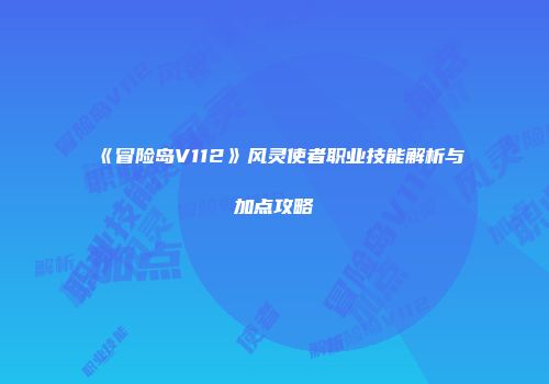 《冒险岛V112》风灵使者职业技能解析与加点攻略