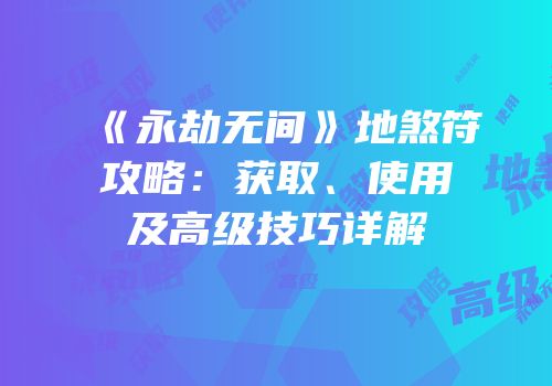 《永劫无间》地煞符攻略：获取、使用及高级技巧详解