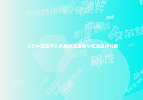 《艾尔登法环》长剑属性解析与职业选择攻略