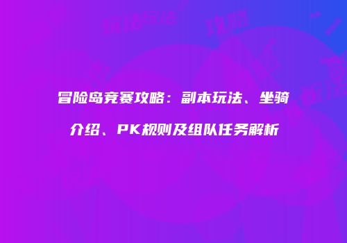 冒险岛竞赛攻略：副本玩法、坐骑介绍、PK规则及组队任务解析