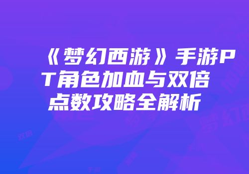 《梦幻西游》手游PT角色加血与双倍点数攻略全解析