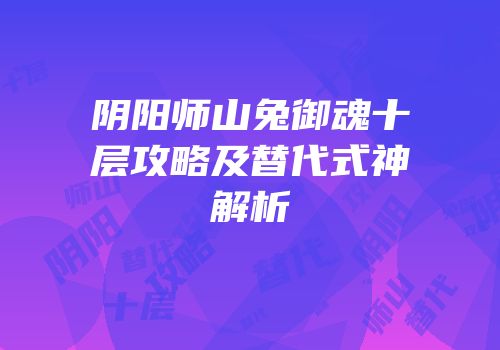 阴阳师山兔御魂十层攻略及替代式神解析