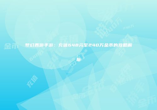 梦幻西游手游：充值648元至240万金币的攻略解析