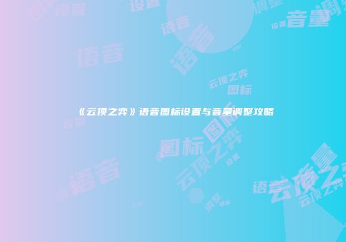 《云顶之弈》语音图标设置与音量调整攻略