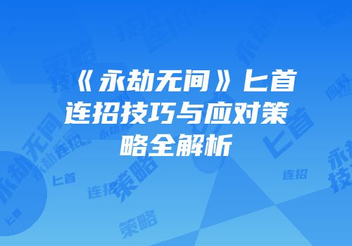 《永劫无间》匕首连招技巧与应对策略全解析