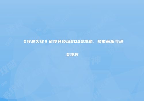 《穿越火线》诸神竞技场BOSS攻略：技能解析与通关技巧