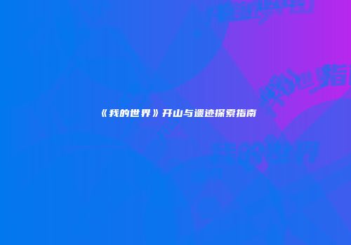 《我的世界》开山与遗迹探索指南