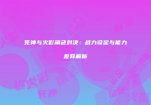 死神与火影角色对决：战力设定与能力差异解析