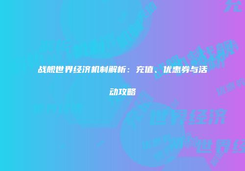 战舰世界经济机制解析：充值、优惠券与活动攻略