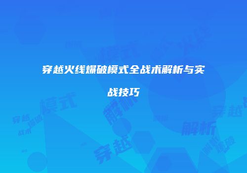 穿越火线爆破模式全战术解析与实战技巧