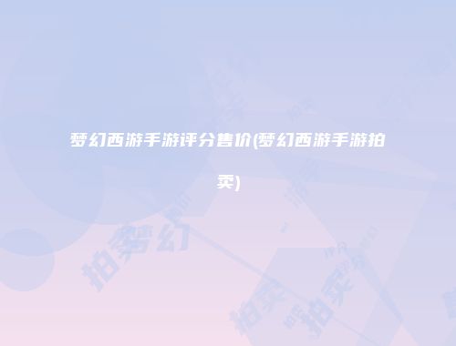 梦幻西游手游评分售价(梦幻西游手游拍卖)