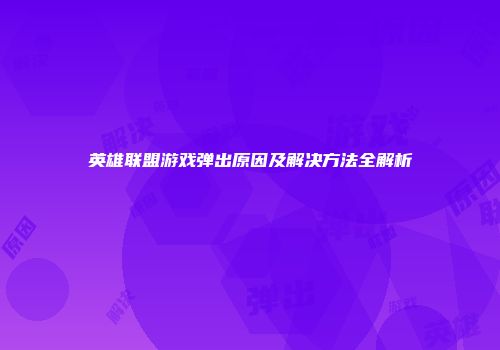 英雄联盟游戏弹出原因及解决方法全解析