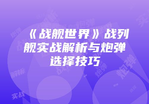 《战舰世界》战列舰实战解析与炮弹选择技巧