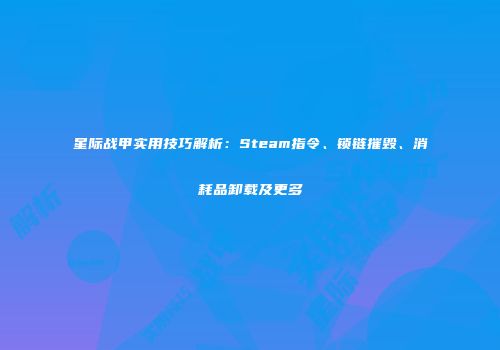 星际战甲实用技巧解析：Steam指令、锁链摧毁、消耗品卸载及更多
