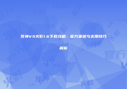 死神VS火影1.6下载攻略：官方渠道与实用技巧解析