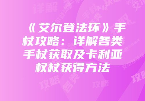 《艾尔登法环》手杖攻略：详解各类手杖获取及卡利亚权杖获得方法
