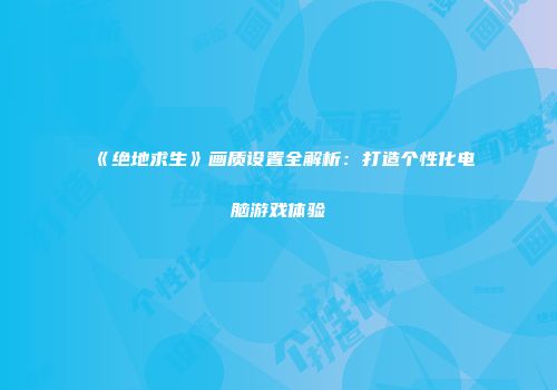 《绝地求生》画质设置全解析：打造个性化电脑游戏体验