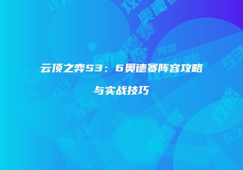 云顶之弈S3：6奥德赛阵容攻略与实战技巧