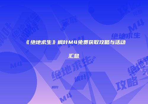 《绝地求生》枫叶M4免费获取攻略与活动汇总