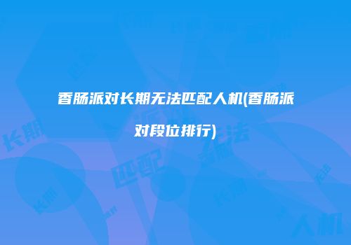 香肠派对长期无法匹配人机(香肠派对段位排行)