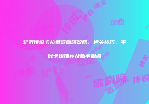 炉石传说卡拉赞歌剧院攻略：通关技巧、平民卡组推荐及趣事盘点